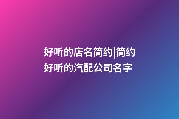 好听的店名简约|简约好听的汽配公司名字-第1张-公司起名-玄机派
